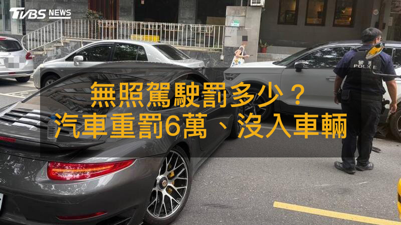2026無照駕駛罰多少？汽車最重罰6萬、沒入車輛還扣牌