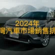 2024台灣汽車市場銷售排名